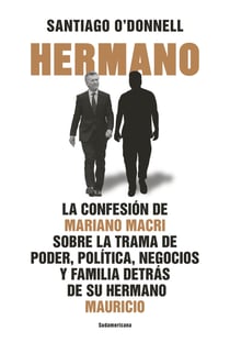 Hermano - La confesión de Mariano Macri sobre la trama de poder, política, negocios y familia de su hermano Mauricio