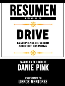 Resumen Extendido De Drive: La Sorprendente Verdad Sobre Que Nos Motiva - Basado En El Libro De Daniel Pink