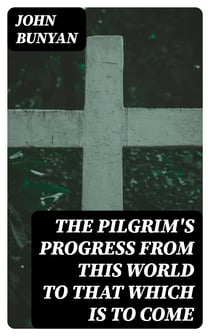 The Pilgrim's Progress from this world to that which is to come - Delivered under the similitude of a dream, by John Bunyan
