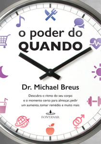 O poder do quando - Descubra o ritmo do seu corpo e o momento certo para almoçar, pedir um aumento, tomar remédio e muito mais