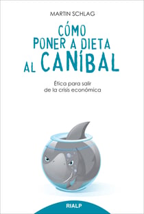 Cómo poner a dieta al caníbal - Ética para salir de la crisis económica