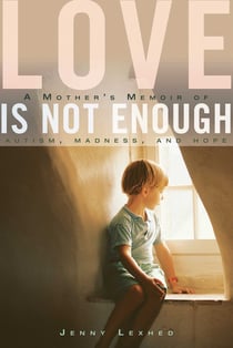 Love Is Not Enough - A Mother's Memoir of Autism, Madness, and Hope