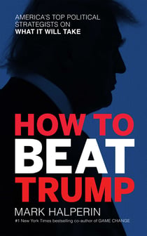 How to Beat Trump - America's Top Political Strategists on What It Will Take