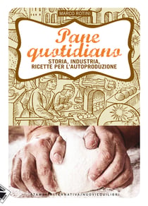 Pane quotidiano. Storia, industria, ricette per l'autoproduzione