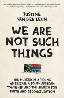We Are Not Such Things - The Murder of a Young American, a South African Township, and the Search for Truth and Reconciliation