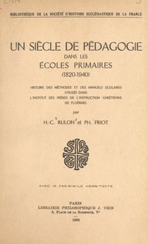 Un siècle de pédagogie dans les écoles primaires (1820-1940) - Histoire des méthodes et des manuels scolaires utilisés dans l'Institut des frères de l'instruction chrétienne de Ploërmel