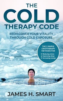The Cold Therapy Code: Rediscover Your Vitality Through Cold Exposure - The 3 Simple Cryotherapy Methods for Reducing Stress, Improving Sleep, and Increasing Energy