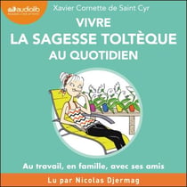 Vivre la sagesse toltèque au quotidien - Au travail, en famille, avec ses amis