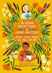The Young Witch’s Guide to Living Magically - Potions, Lotions, Rituals, and Spells for Kids