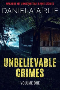 Unbelievable Crimes Volume One: Macabre Yet Unknown True Crime Stories - Unbelievable Crimes, #1