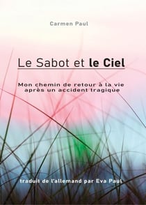 Le Sabot et le Ciel - Mon chemin de retour à la vie après un accident tragique