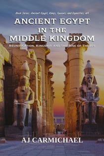 Ancient Egypt in the Middle Kingdom - Ancient Egypt: Kings, Queens, and Dynasties, #9