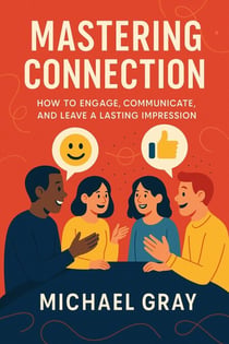 Mastering Connection:  How to Engage, Communicate, and Leave a Lasting Impression