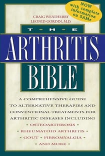 The Arthritis Bible - A Comprehensive Guide to Alternative Therapies and Conventional Treatments for Arthritic Diseases Including Osteoarthrosis, Rheumatoid Arthritis, Gout, Fibromyalgia, and More