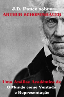 J.D. Ponce sobre Arthur Schopenhauer: Uma Análise Acadêmica de O Mundo como Vontade e Representação - Grandes Mentes do Pensamento Universal (Analisadas), #18