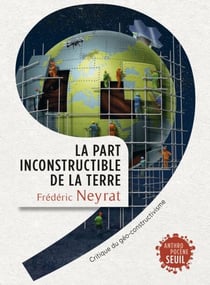 La Part inconstructible de la Terre. Critique du géo-constructivisme - Critique du géo-constructivisme