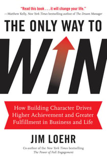 The Only Way to Win - How Building Character Drives Higher Achievement and Greater Fulfillment in Business and Life