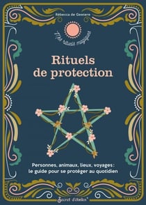 Rituels de protection - Personnes, animaux, lieux, voyages : le guide pour se protéger au quotidien