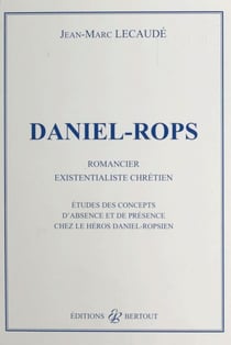 Daniel-Rops, romancier existentialiste chrétien : études des concepts d'absence et de présence chez le héros daniel-ropsien