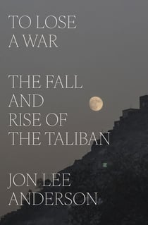 To Lose a War - The Fall and Rise of the Taliban