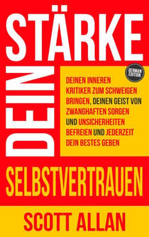 Stärke dein Selbstvertrauen: Deinen inneren Kritiker zum Schweigen bringen, deinen Geist von zwanghaften Sorgen und Unsicherheiten befreien und jederzeit dein Bestes geben - Scott Allan Deutsche Bücher, #6