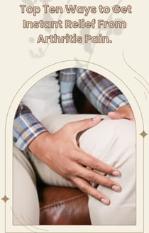 The Top Ten Ways to Get Instant Relief from Arthritis Pain.