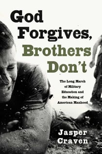 God Forgives, Brothers Don't - The Long March of Military Education and the Making of American Manhood