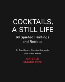 Cocktails, A Still Life - 60 Spirited Paintings & Recipes