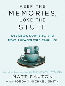 Keep the Memories, Lose the Stuff - Declutter, Downsize, and Move Forward with Your Life