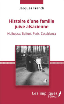 Histoire d'une famille juive alsacienne - Mulhouse, Belfort, Paris, Casablanca