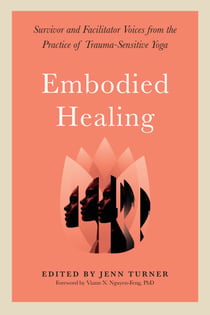 Embodied Healing - Survivor and Facilitator Voices from the Practice of Trauma-Sensitive Yoga