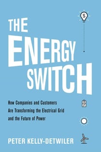 The Energy Switch - How Companies and Customers Are Transforming the Electrical Grid and the Future of Power