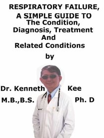 Respiratory Failure,  A  Simple  Guide  To  The Condition, Diagnosis, Treatment  And  Related Conditions