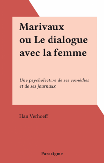 Marivaux ou Le dialogue avec la femme - Une psycholecture de ses comédies et de ses journaux