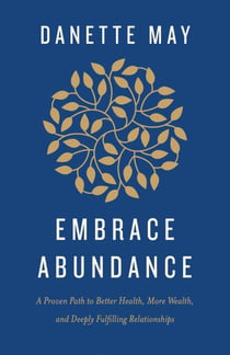 Embrace Abundance - A Proven Path to Better Health, More Wealth, and Deeply Fulfilling Relationships