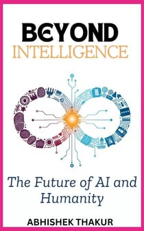 Beyond Intelligence: The Future of AI and Humanity