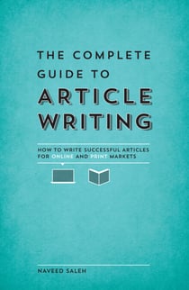 The Complete Guide to Article Writing - How to Write Successful Articles for Online and Print Markets