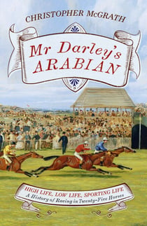 Mr Darley's Arabian - High Life, Low Life, Sporting Life: A History of Racing in 25 Horses: Shortlisted for the William Hill Sports Book of the Year Award