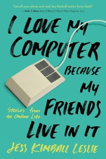 I Love My Computer Because My Friends Live in It - Stories from an Online Life