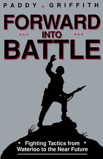 Forward into Battle - Fighting Tactics from Waterloo to the Near Future