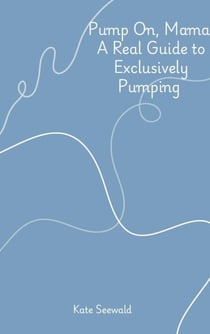 Pump On, Mama: A Real Guide to Exclusively Pumping