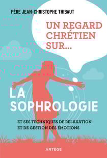 Un regard chrétien sur... la sophrologie - et ses techniques de relaxation et de gestion des émotions