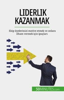 Liderlik kazanmak - Ekip üyelerinizi motive etmek ve onlara ilham vermek için ipuçları
