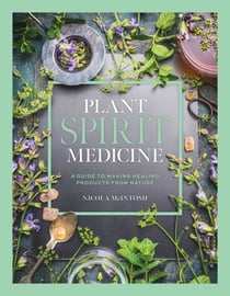 Plant Spirit Medicine - A Guide to Making Healing Products from Nature
