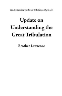 Update on Understanding the Great Tribulation - Understanding The Great Tribulation (Revised)