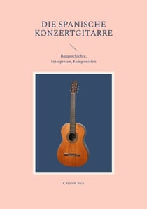 Die spanische Konzertgitarre - Baugeschichte, Interpreten, Komponisten