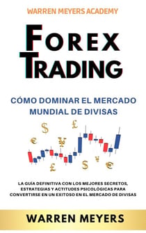Forex Trading Cómo dominar el mercado mundial de divisas   La guía definitiva con los mejores secretos, estrategias y actitudes psicológicas para convertirse en un exitoso en el mercado de divisas - WARREN MEYERS, #4