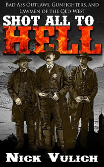 Shot All to Hell: Bad Ass Outlaws, Gunfighters, and Lawmen of the Old West - Back When The West Was Wild, #1