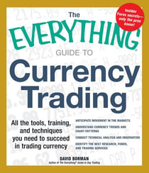 The Everything Guide to Currency Trading - All the tools, training, and techniques you need to succeed in trading currency