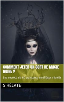 Comment jeter un sort de magie noire ? Les secrets de 50 puissants sortilèges révélés